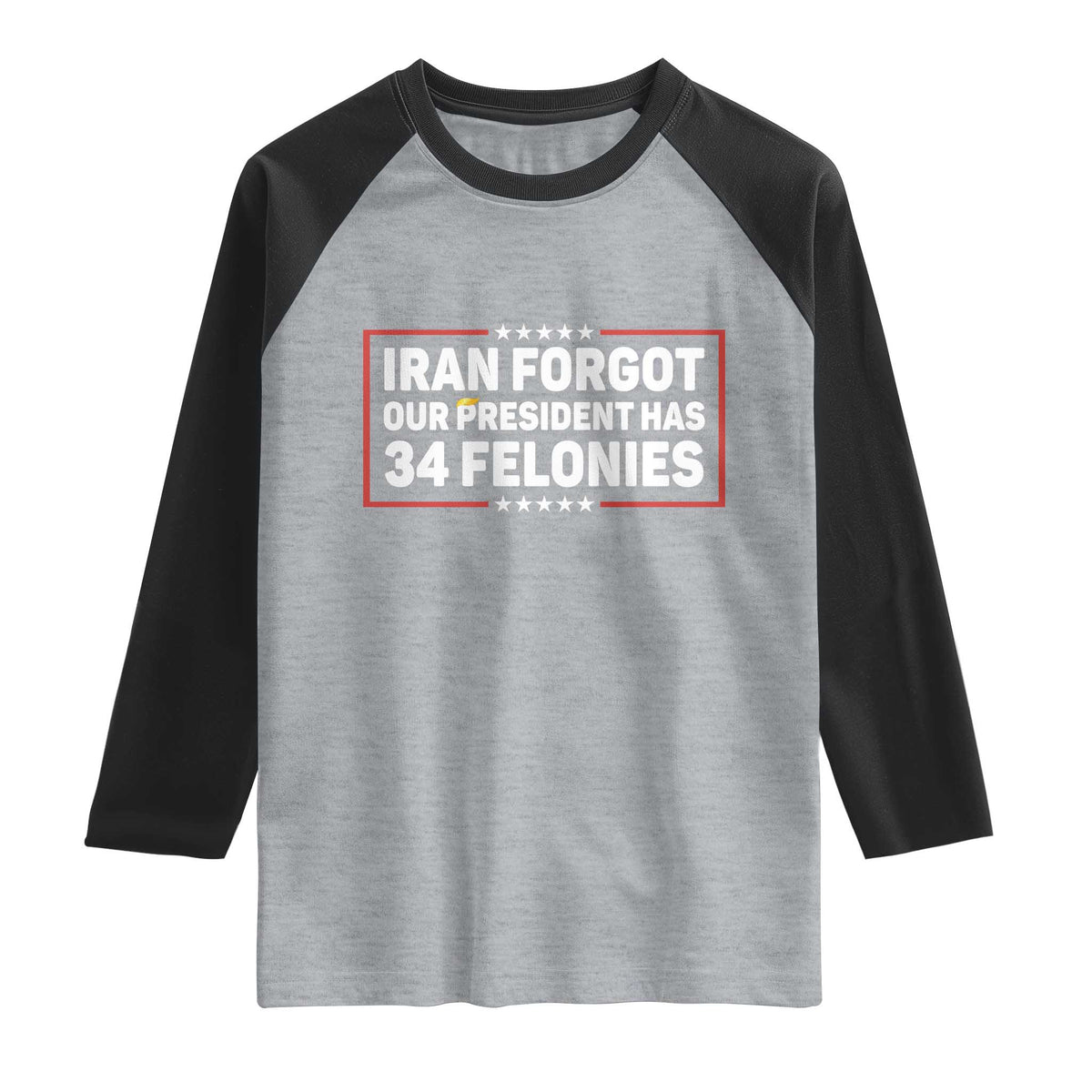 Iran Forgot Our President Has 34 Felonies Raglan Shirt Political Protest