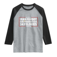 Iran Forgot Our President Has 34 Felonies Raglan Shirt Political Protest