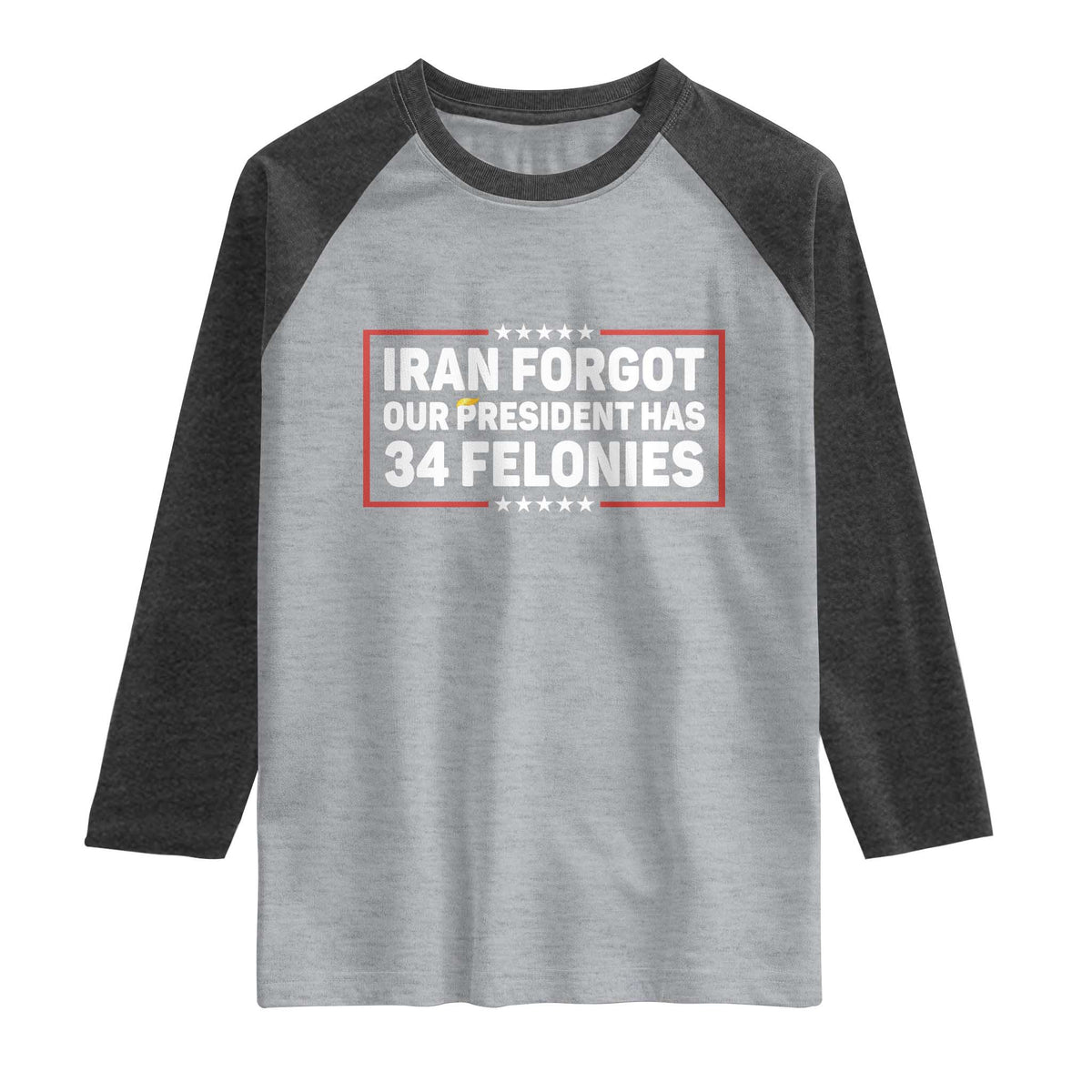 Iran Forgot Our President Has 34 Felonies Raglan Shirt Political Protest