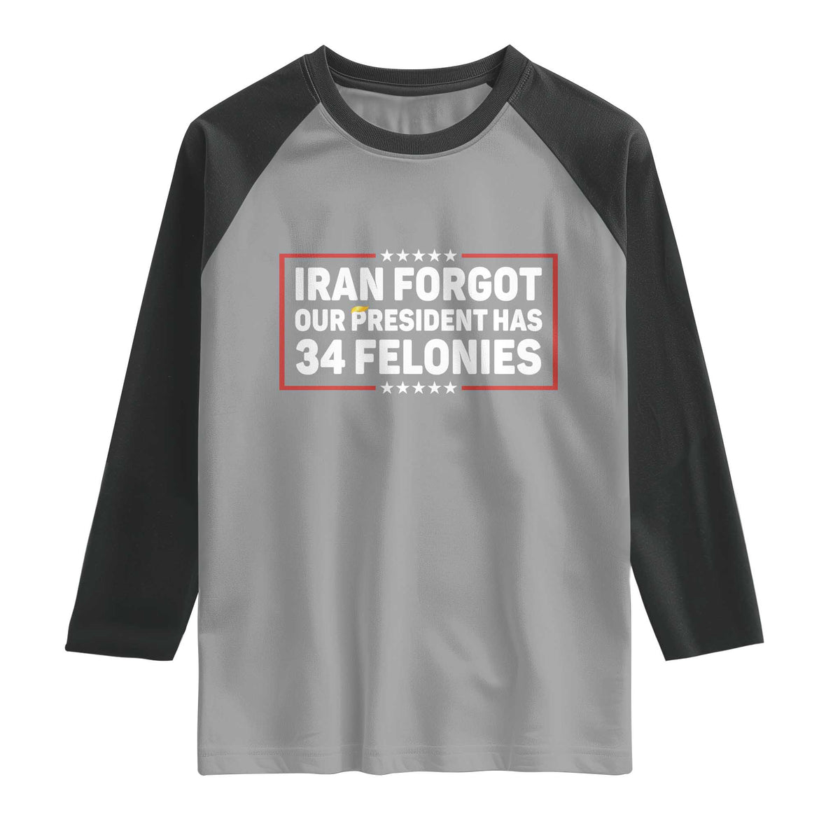 Iran Forgot Our President Has 34 Felonies Raglan Shirt Political Protest