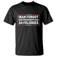 Iran Forgot Our President Has 34 Felonies T Shirt Political Protest
