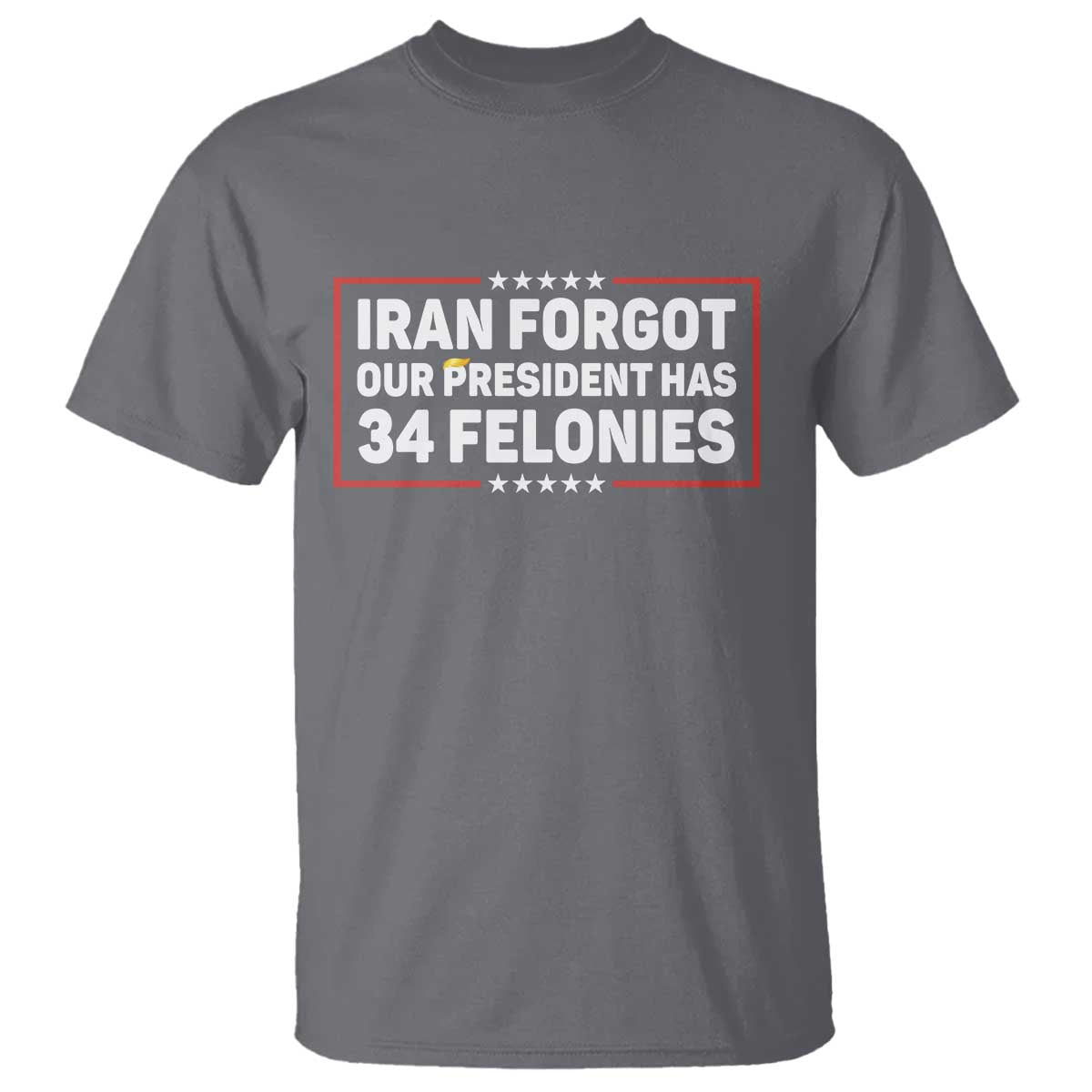 Iran Forgot Our President Has 34 Felonies T Shirt Political Protest