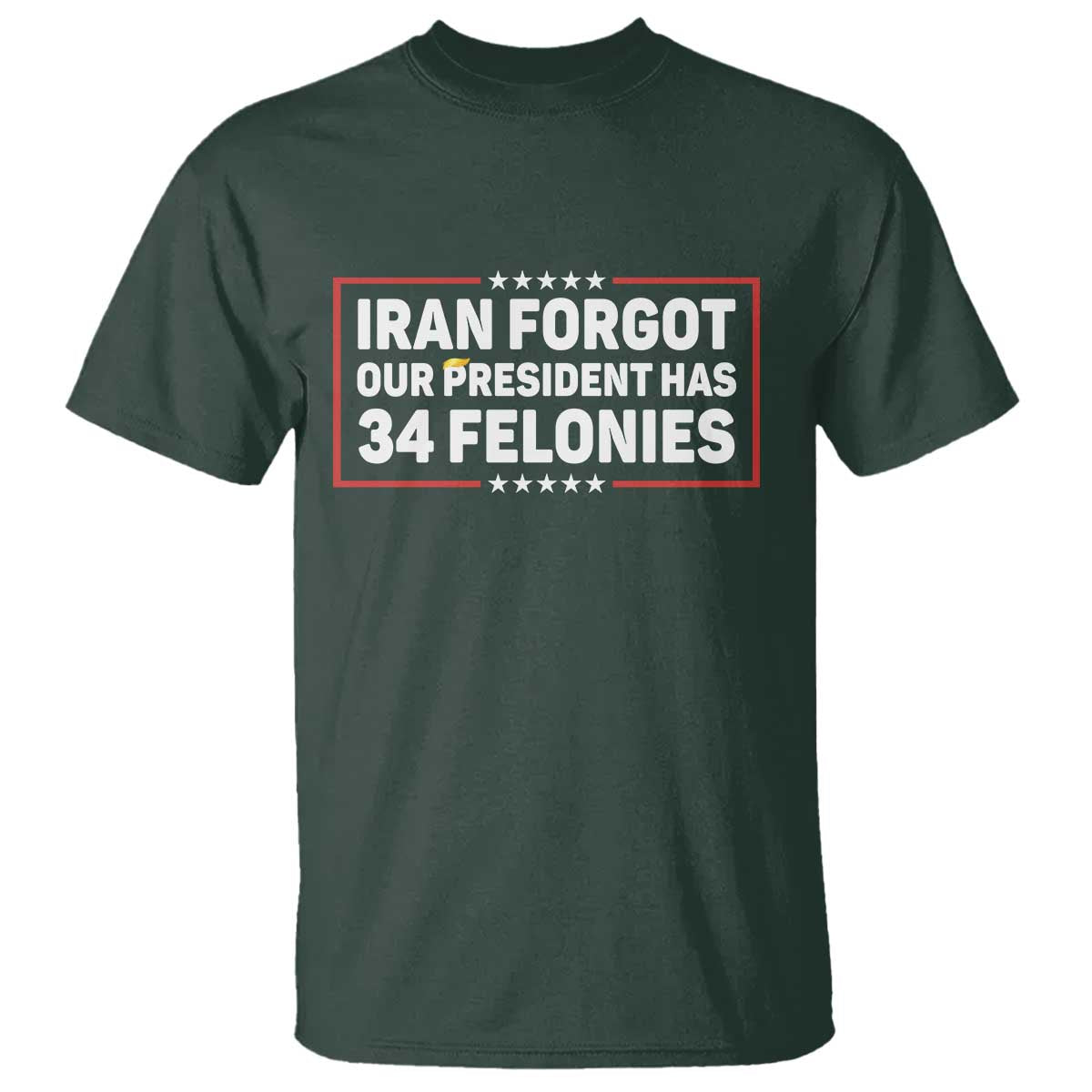 Iran Forgot Our President Has 34 Felonies T Shirt Political Protest