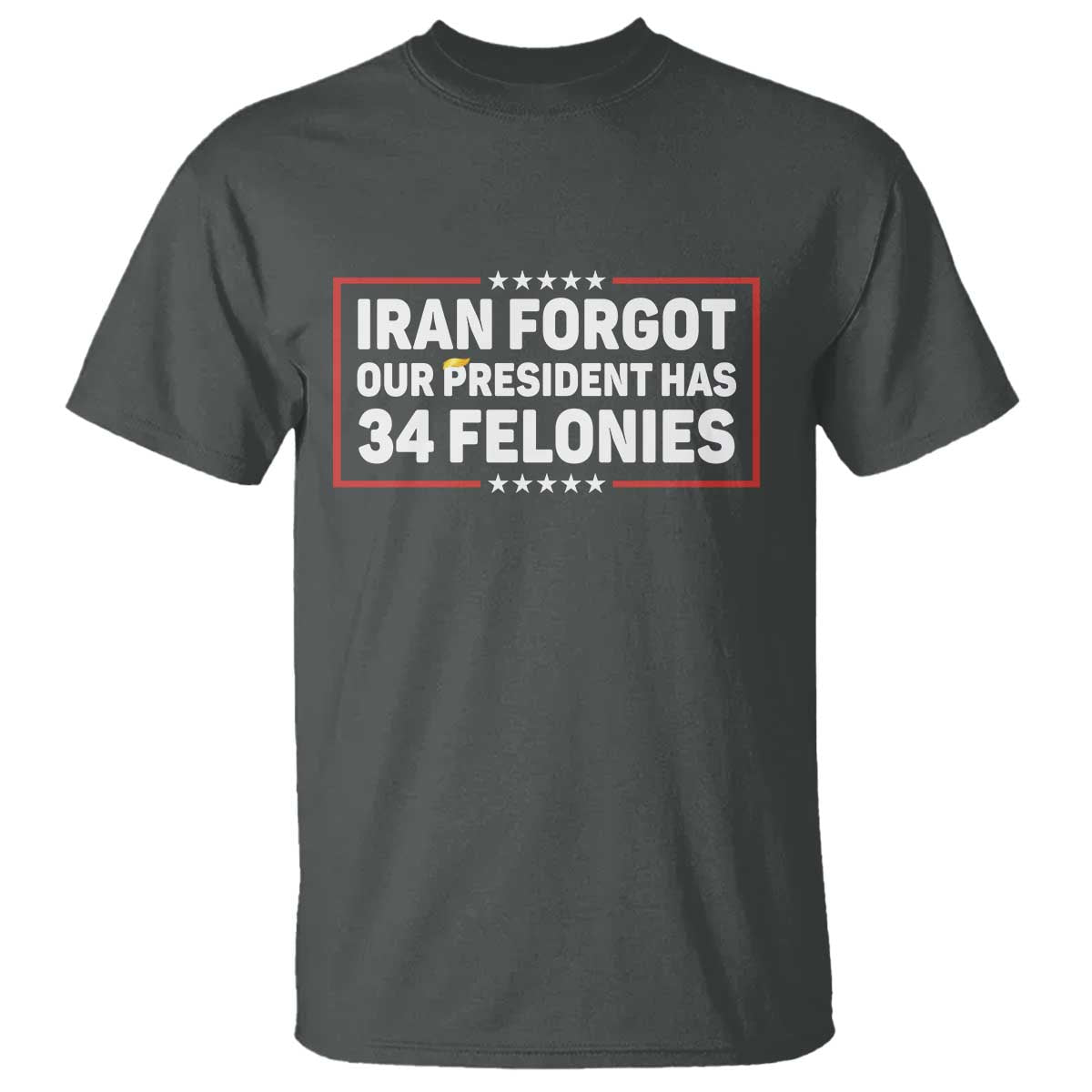 Iran Forgot Our President Has 34 Felonies T Shirt Political Protest