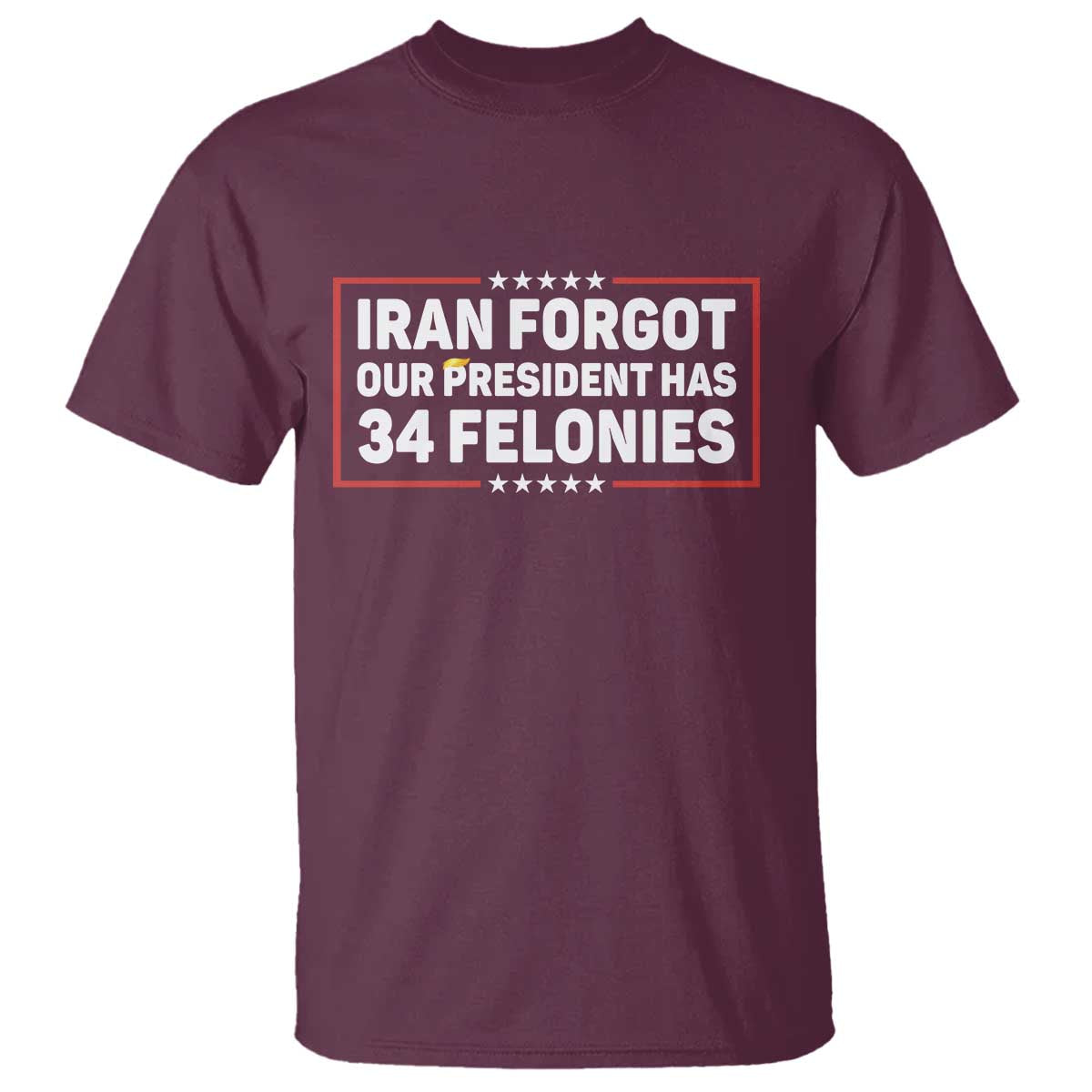 Iran Forgot Our President Has 34 Felonies T Shirt Political Protest
