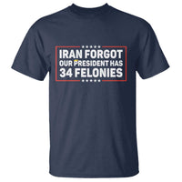 Iran Forgot Our President Has 34 Felonies T Shirt Political Protest