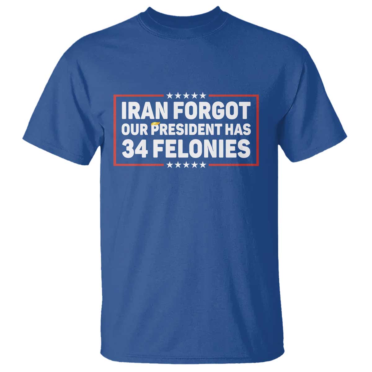 Iran Forgot Our President Has 34 Felonies T Shirt Political Protest