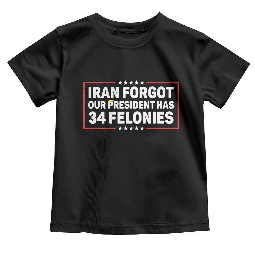 Iran Forgot Our President Has 34 Felonies Toddler T Shirt Political Protest