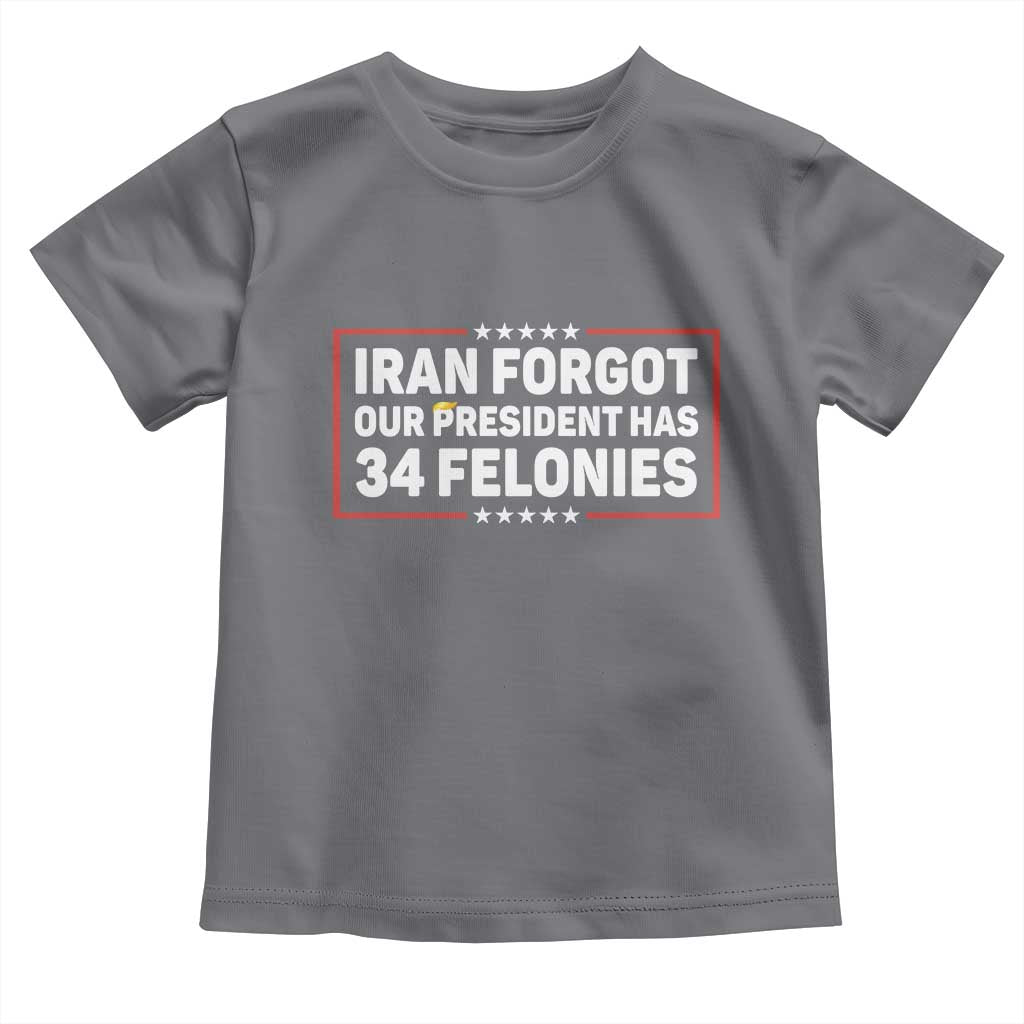 Iran Forgot Our President Has 34 Felonies Toddler T Shirt Political Protest