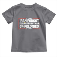 Iran Forgot Our President Has 34 Felonies Toddler T Shirt Political Protest