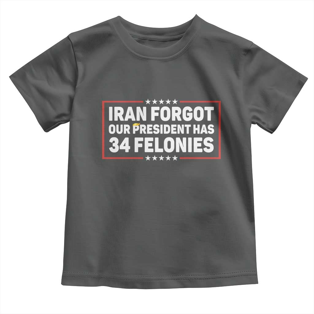 Iran Forgot Our President Has 34 Felonies Toddler T Shirt Political Protest