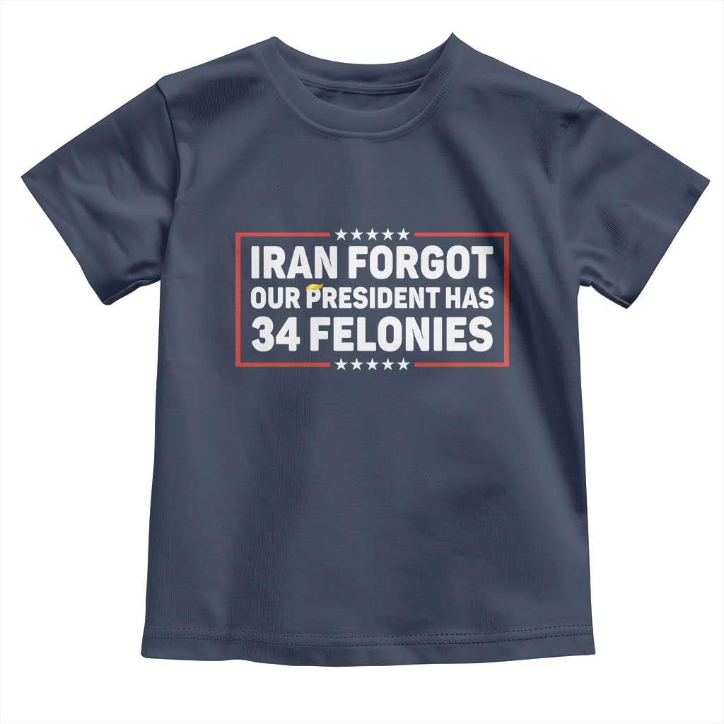 Iran Forgot Our President Has 34 Felonies Toddler T Shirt Political Protest