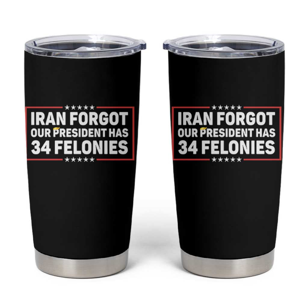 Iran Forgot Our President Has 34 Felonies Tumbler Cup Political Protest