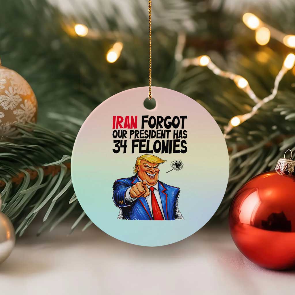 Iran Forgot Our President Has 34 Felonies Ceramic Ornament Funny Political Satire