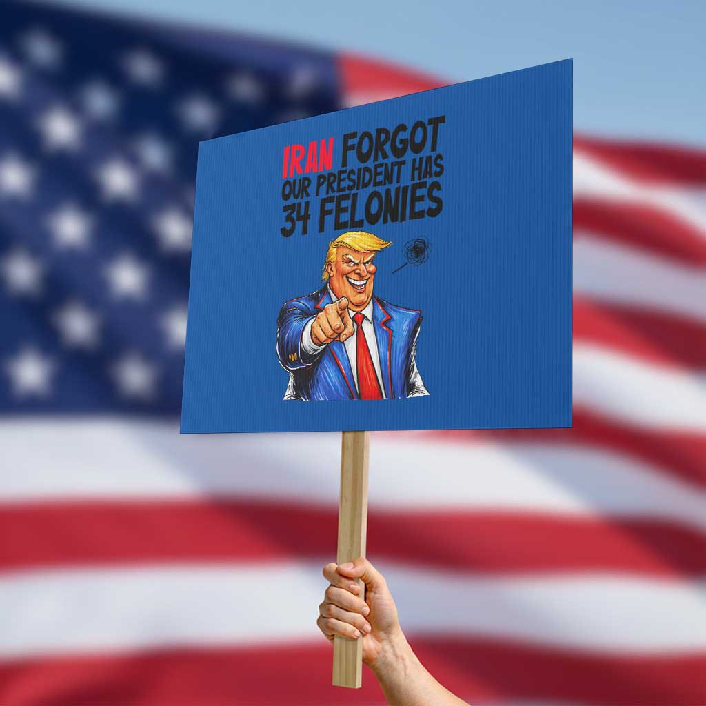 Iran Forgot Our President Has 34 Felonies Protest Sign Funny Political Satire