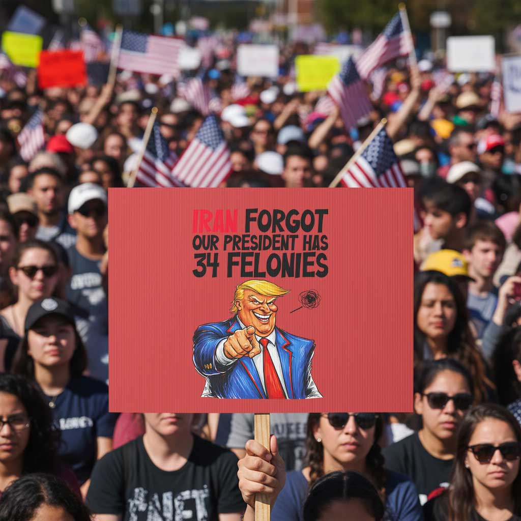 Iran Forgot Our President Has 34 Felonies Protest Sign Funny Political Satire
