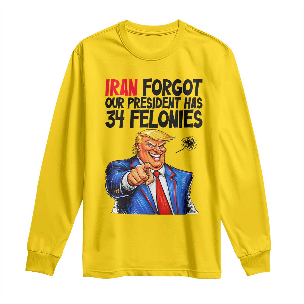 Iran Forgot Our President Has 34 Felonies Long Sleeve Shirt Funny Political Satire