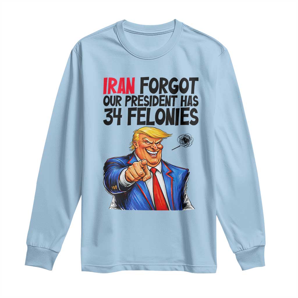 Iran Forgot Our President Has 34 Felonies Long Sleeve Shirt Funny Political Satire