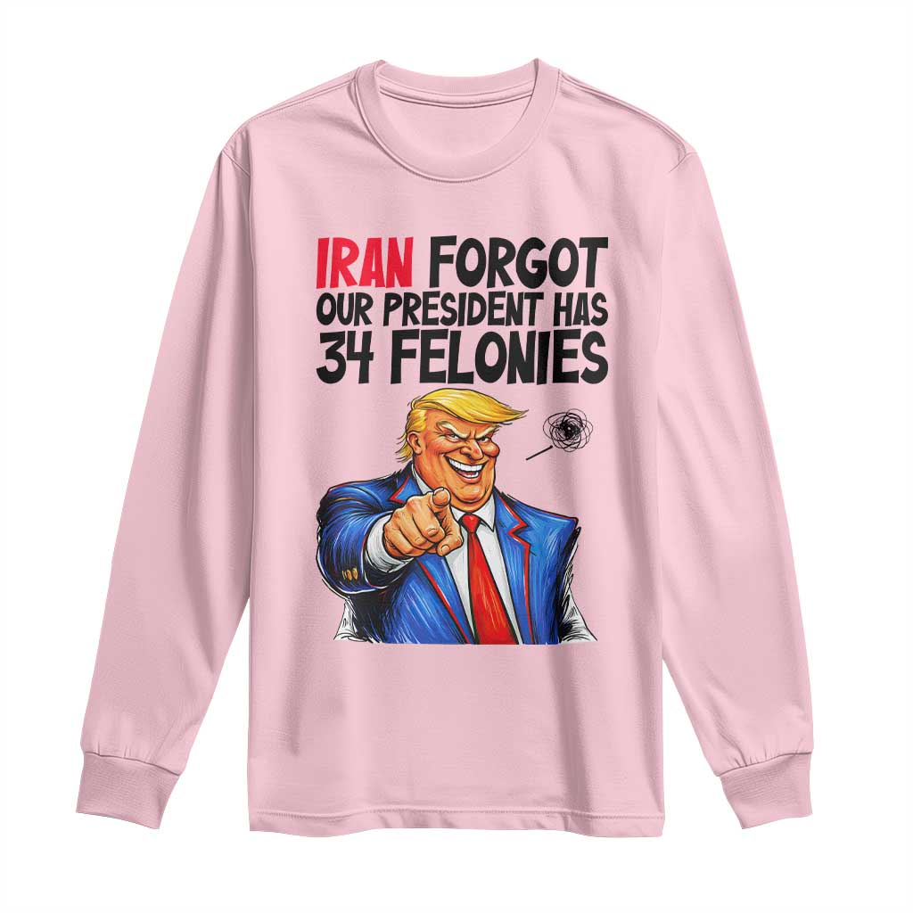Iran Forgot Our President Has 34 Felonies Long Sleeve Shirt Funny Political Satire