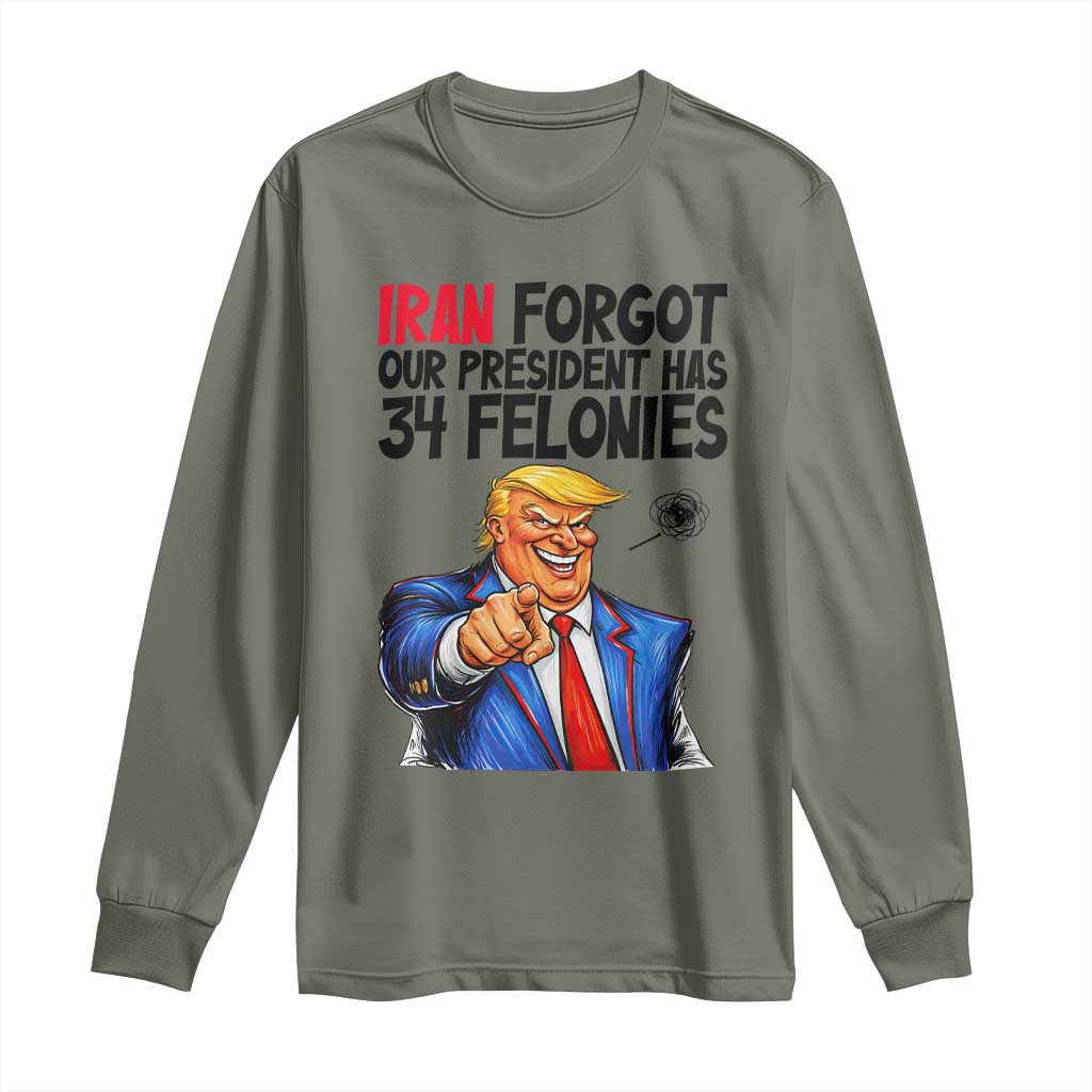 Iran Forgot Our President Has 34 Felonies Long Sleeve Shirt Funny Political Satire