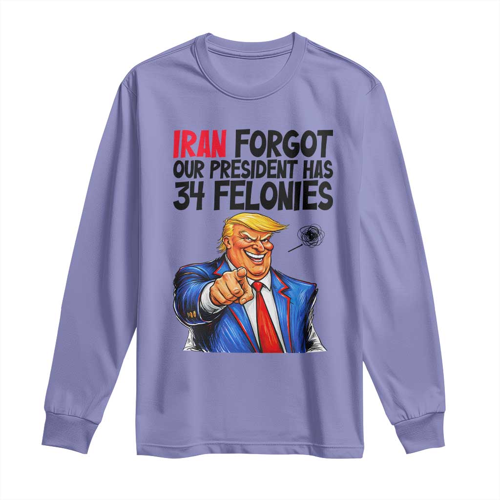 Iran Forgot Our President Has 34 Felonies Long Sleeve Shirt Funny Political Satire