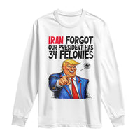 Iran Forgot Our President Has 34 Felonies Long Sleeve Shirt Funny Political Satire