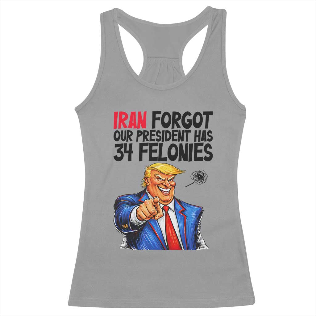 Iran Forgot Our President Has 34 Felonies Racerback Tank Top Funny Political Satire