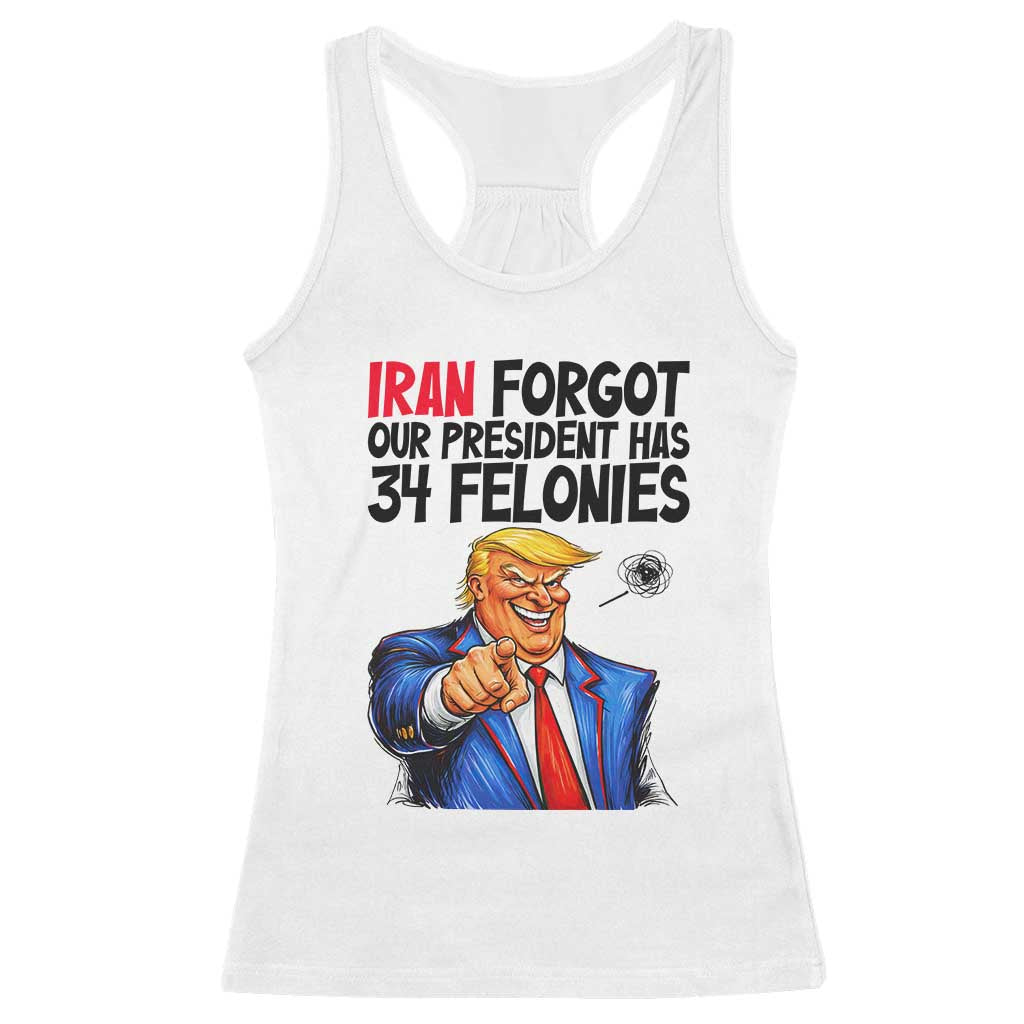 Iran Forgot Our President Has 34 Felonies Racerback Tank Top Funny Political Satire