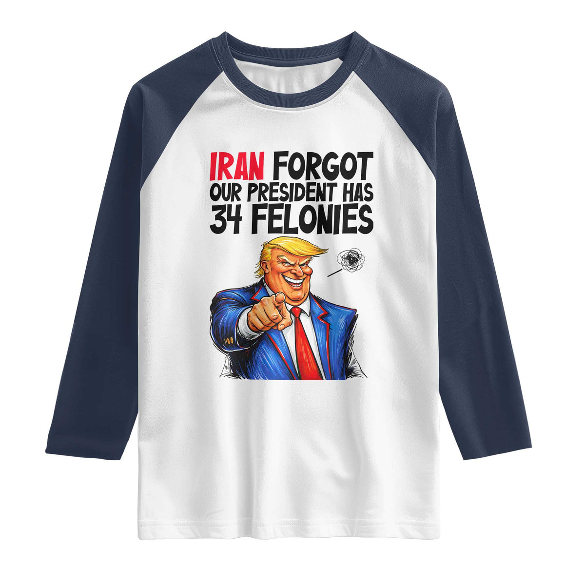 Iran Forgot Our President Has 34 Felonies Raglan Shirt Funny Political Satire