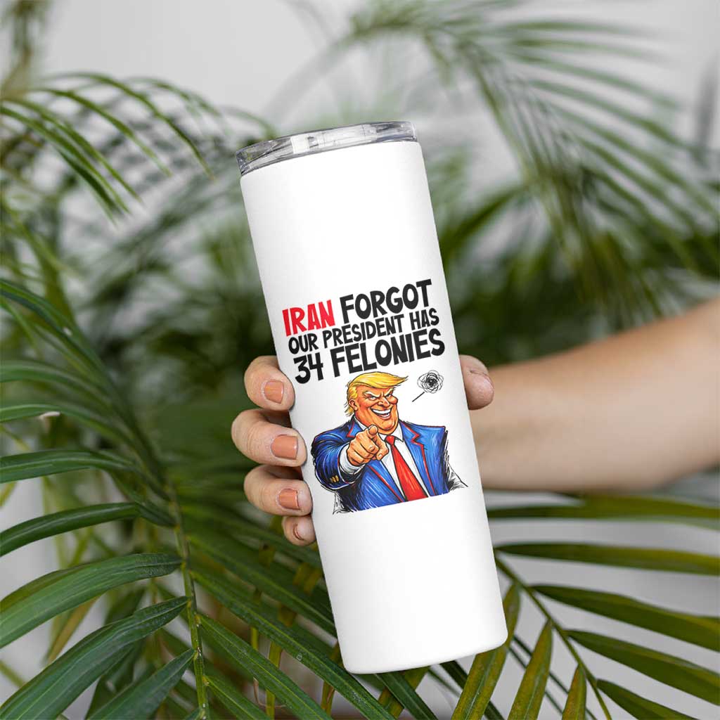 Iran Forgot Our President Has 34 Felonies Skinny Tumbler Funny Political Satire