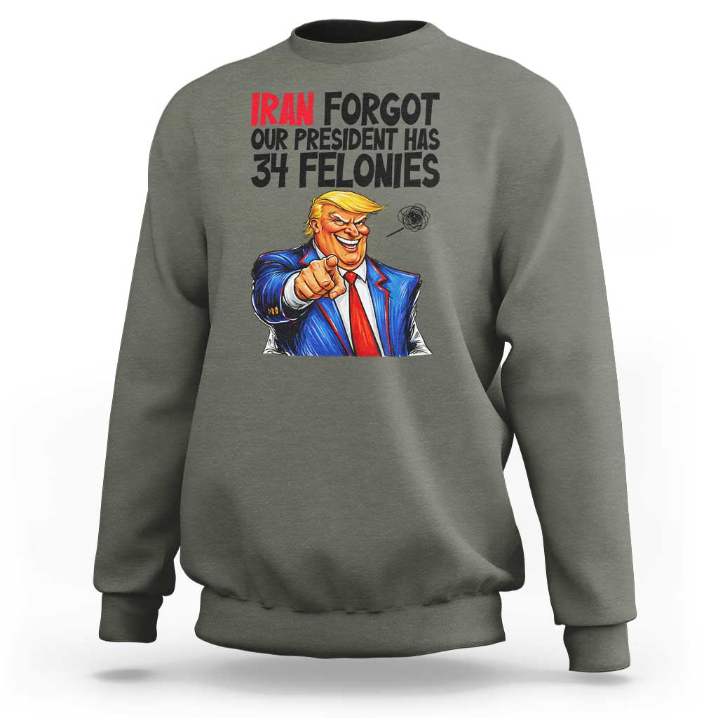 Iran Forgot Our President Has 34 Felonies Sweatshirt Funny Political Satire
