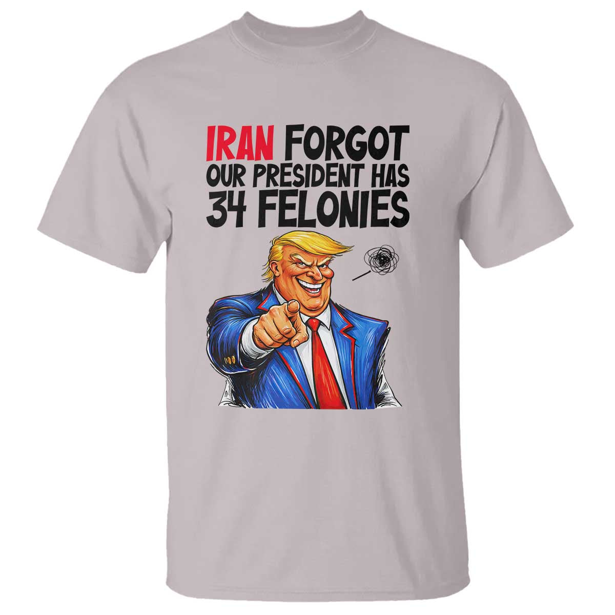 Iran Forgot Our President Has 34 Felonies T Shirt Funny Political Satire