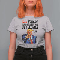 Iran Forgot Our President Has 34 Felonies T Shirt For Women Funny Political Satire