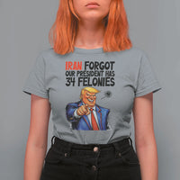 Iran Forgot Our President Has 34 Felonies T Shirt For Women Funny Political Satire