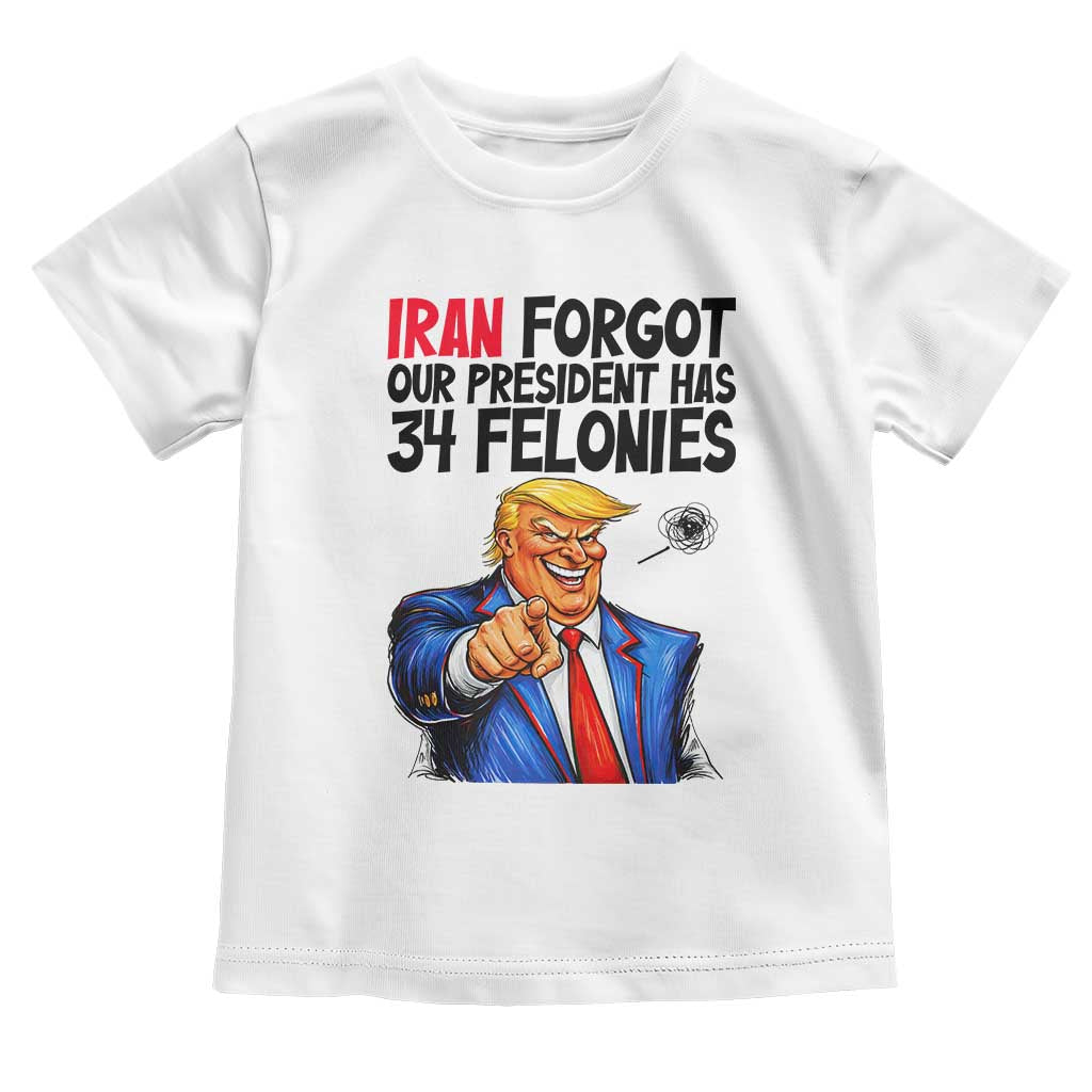 Iran Forgot Our President Has 34 Felonies Toddler T Shirt Funny Political Satire