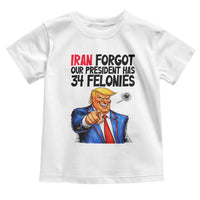 Iran Forgot Our President Has 34 Felonies Toddler T Shirt Funny Political Satire