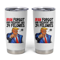 Iran Forgot Our President Has 34 Felonies Tumbler Cup Funny Political Satire