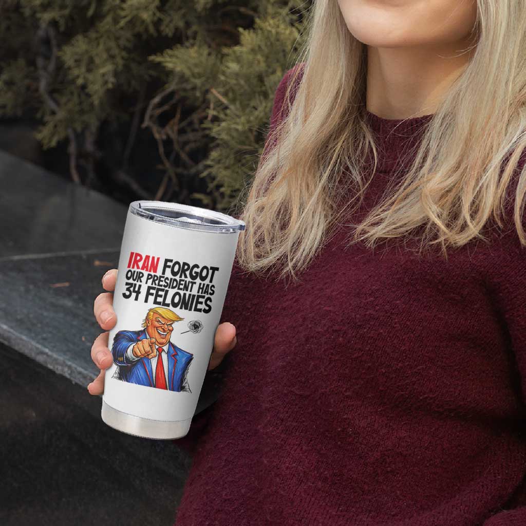 Iran Forgot Our President Has 34 Felonies Tumbler Cup Funny Political Satire