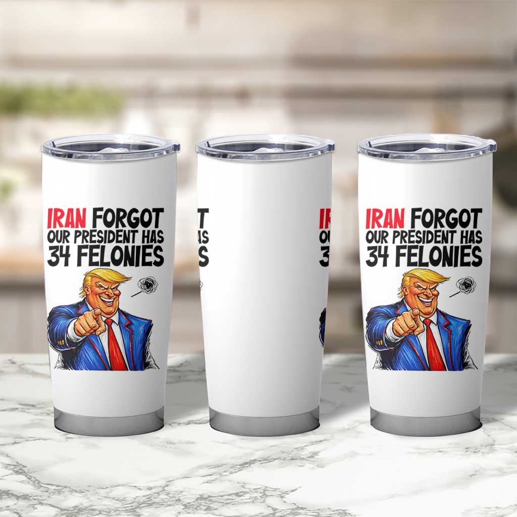 Iran Forgot Our President Has 34 Felonies Tumbler Cup Funny Political Satire