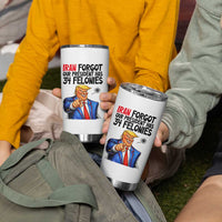 Iran Forgot Our President Has 34 Felonies Tumbler Cup Funny Political Satire