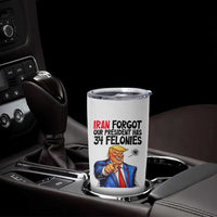 Iran Forgot Our President Has 34 Felonies Tumbler Cup Funny Political Satire