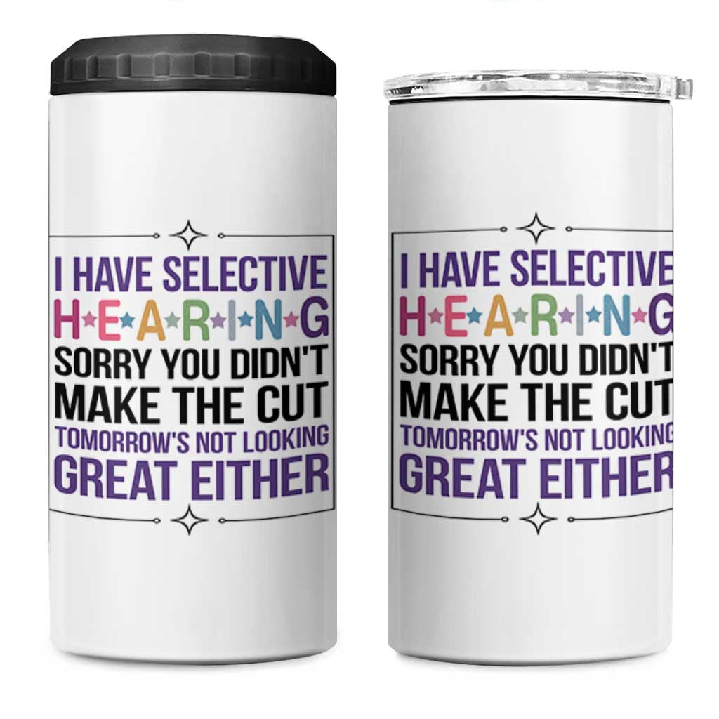 Funny Sarcasm 4 in 1 Can Cooler Tumbler I Have Selective Hearing Sorry You Did Not Make The Cut