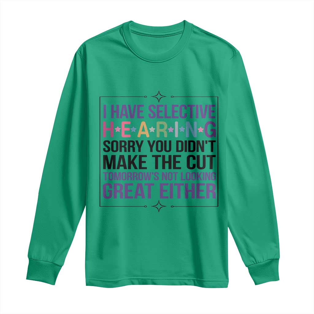 Funny Sarcasm Long Sleeve Shirt I Have Selective Hearing Sorry You Did Not Make The Cut - Wonder Print Shop