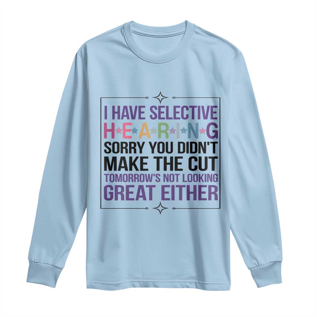 Funny Sarcasm Long Sleeve Shirt I Have Selective Hearing Sorry You Did Not Make The Cut - Wonder Print Shop