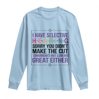 Funny Sarcasm Long Sleeve Shirt I Have Selective Hearing Sorry You Did Not Make The Cut - Wonder Print Shop