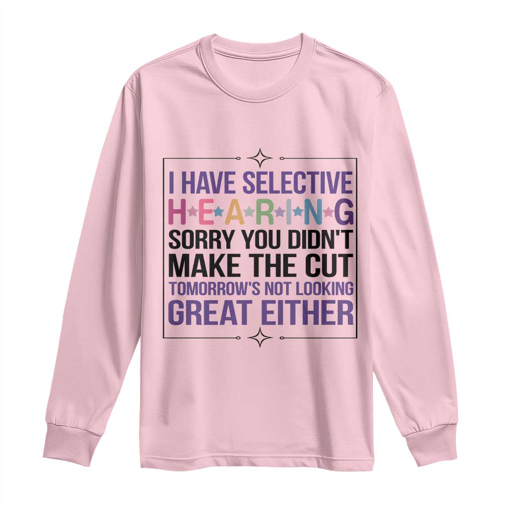 Funny Sarcasm Long Sleeve Shirt I Have Selective Hearing Sorry You Did Not Make The Cut - Wonder Print Shop