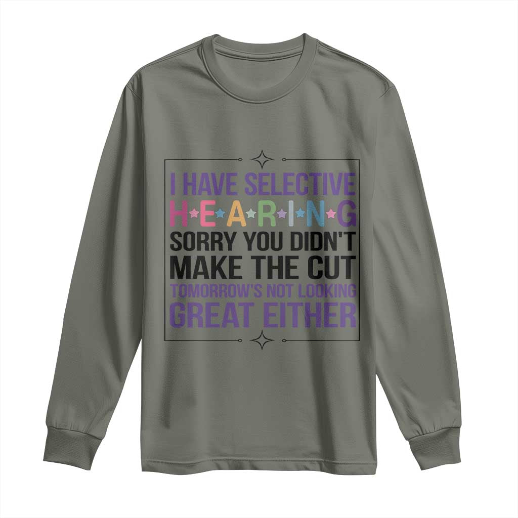 Funny Sarcasm Long Sleeve Shirt I Have Selective Hearing Sorry You Did Not Make The Cut - Wonder Print Shop