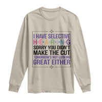 Funny Sarcasm Long Sleeve Shirt I Have Selective Hearing Sorry You Did Not Make The Cut - Wonder Print Shop