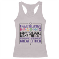 Funny Sarcasm Racerback Tank Top I Have Selective Hearing Sorry You Did Not Make The Cut - Wonder Print Shop