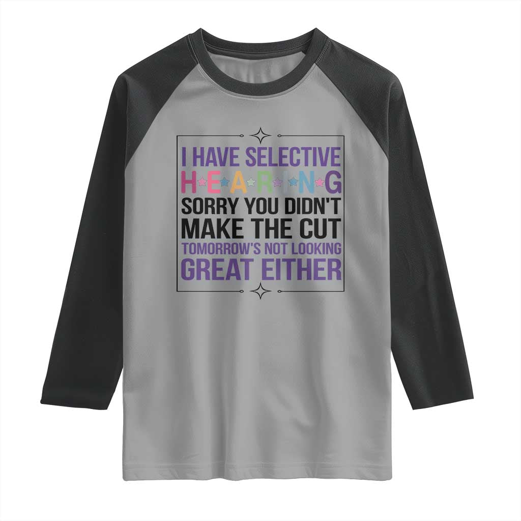 Funny Sarcasm Raglan Shirt I Have Selective Hearing Sorry You Did Not Make The Cut - Wonder Print Shop
